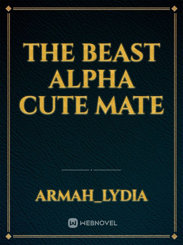 The Beast Alpha Cute Mate - Armah_lydia - WebNovel