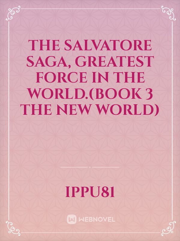 The Salvatore Saga, Greatest force In The World.(Book 3 The New World)