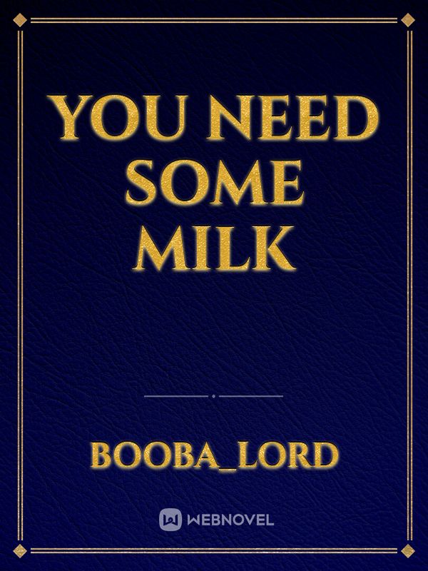 You Need Some Milk
