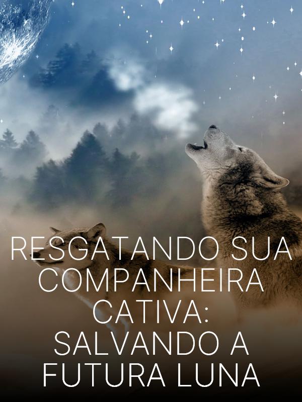 Resgatando Sua Companheira Cativa: Salvando a Futura Luna