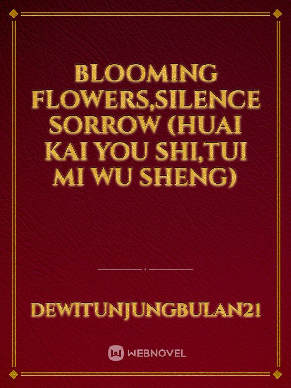 BLOOMING FLOWERS,SILENCE SORROW
(HUAI KAI YOU SHI,TUI MI WU SHENG)