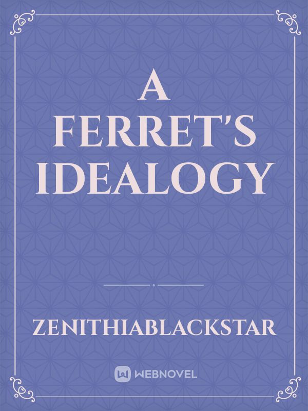 A Ferret's Idealogy