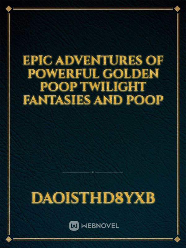 Epic Adventures of Powerful Golden Poop Twilight Fantasies and Poop