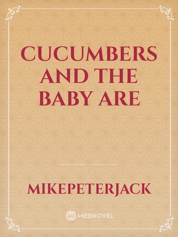 cucumbers and the baby are