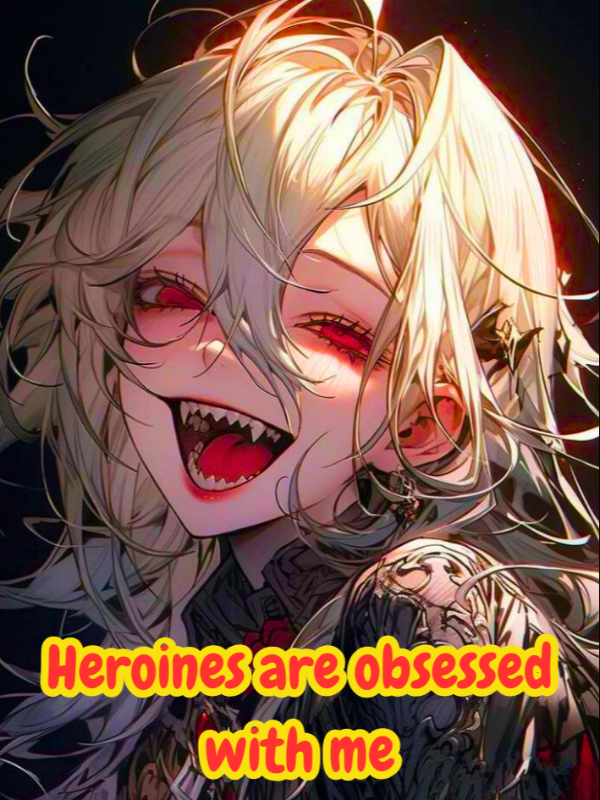 Heroines are obsessed with me