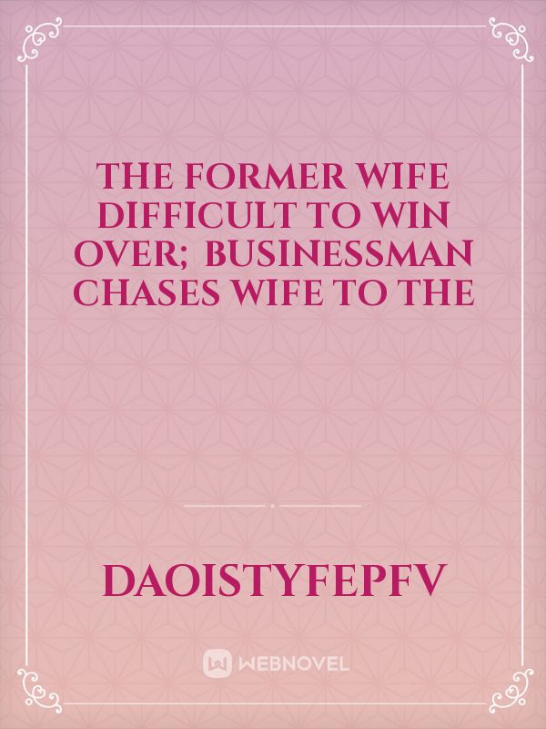 The Former Wife Difficult to Win Over; Businessman Chases Wife to the