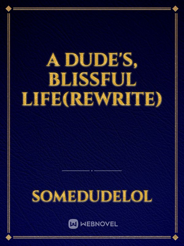 a dude's, blissful life(REWRITE)