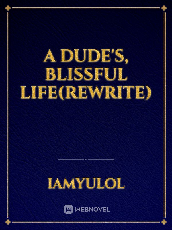 a dude's, blissful life(REWRITE)