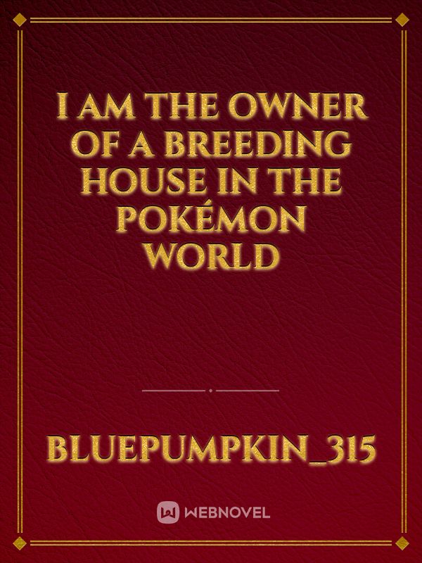 I am the owner of a breeding house in the Pokémon World