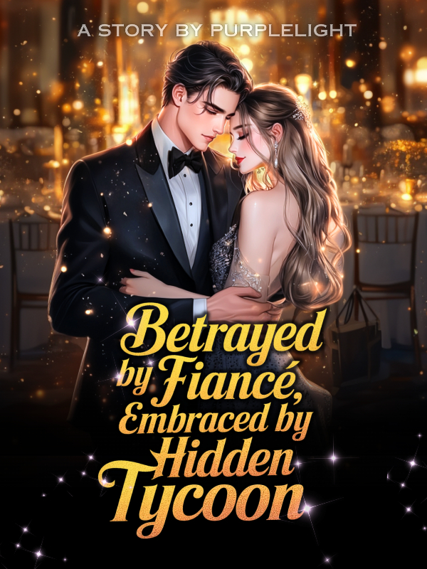 Betrayed by Fiance, Embraced by Hidden Tycoon