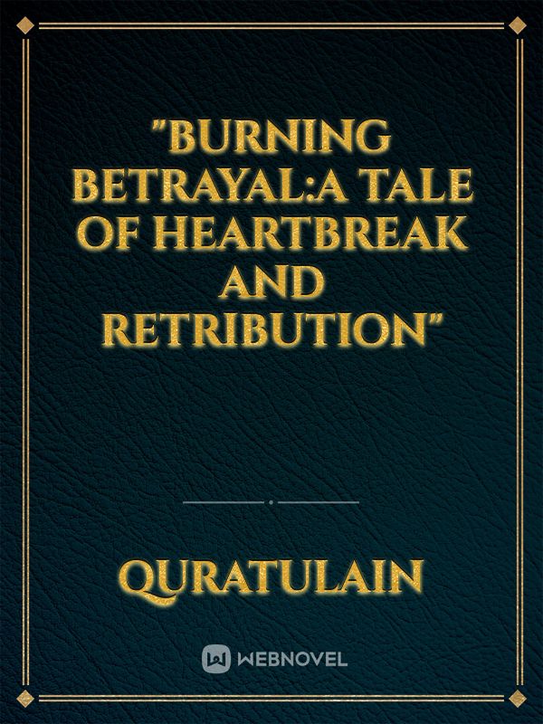 "burning betrayal:A Tale of Heartbreak and Retribution"