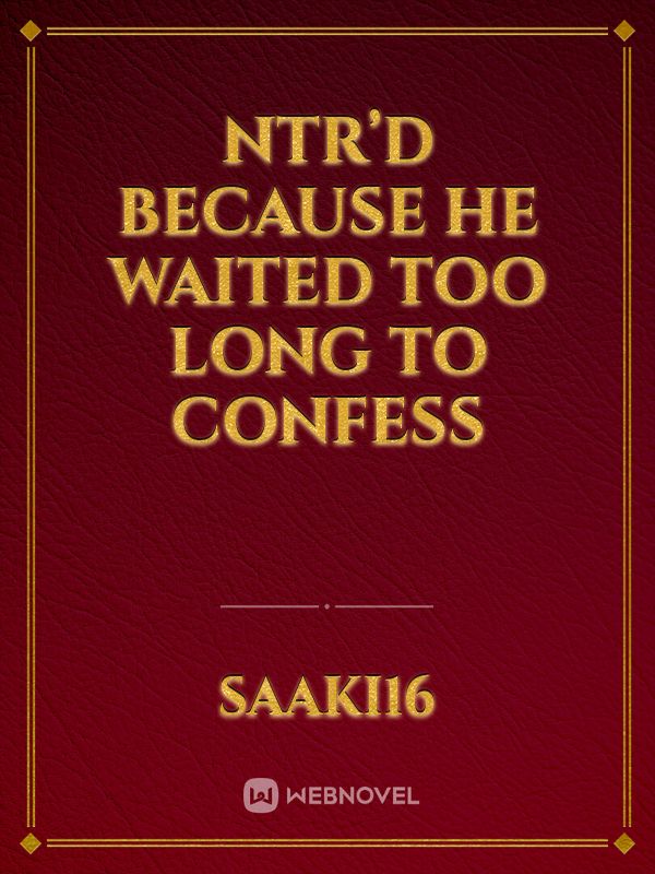 NTR’d Because He Waited Too Long To Confess