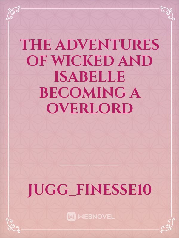 The Adventures of wicked and Isabelle becoming a overlord