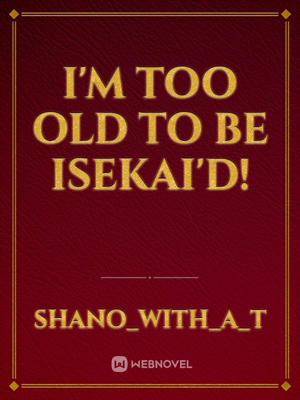 I'm too old to be isekai'd!