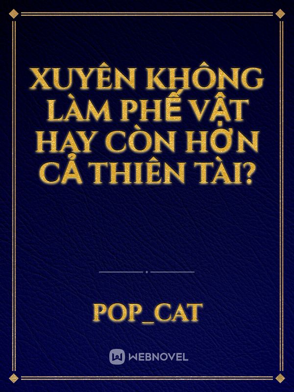 Xuyên không làm phế vật hay còn hơn cả thiên tài?