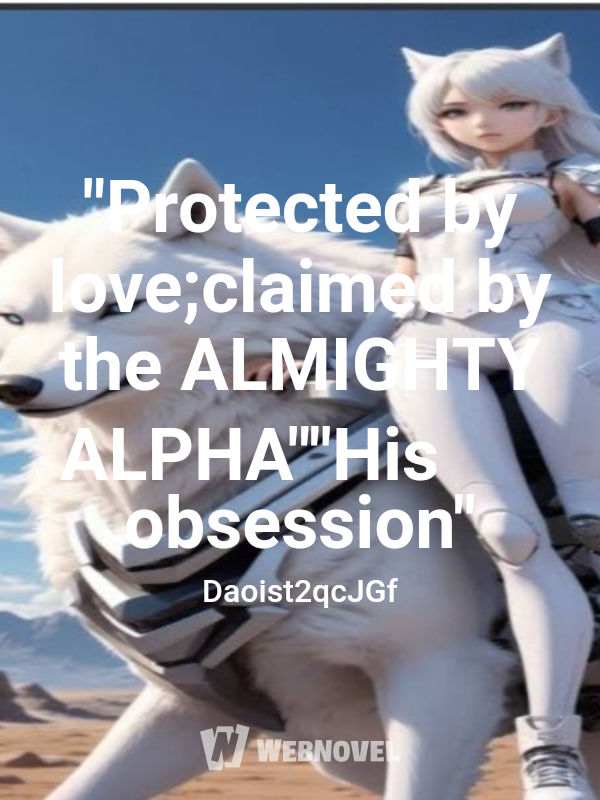 "Protected by love;claimed by the ALMIGHTY ALPHA""His obsession"