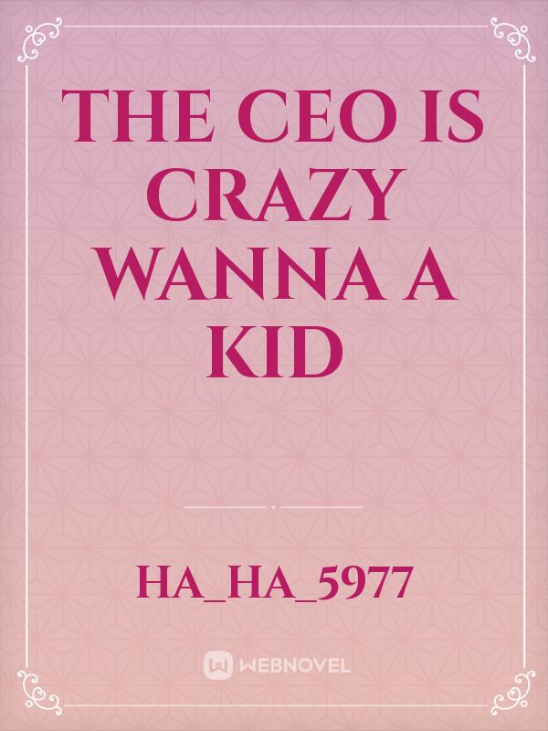 The CEO is crazy wanna a kid