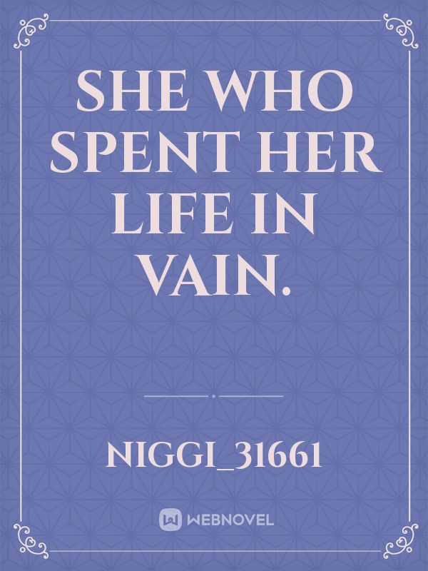 She who spent Her life in Vain.