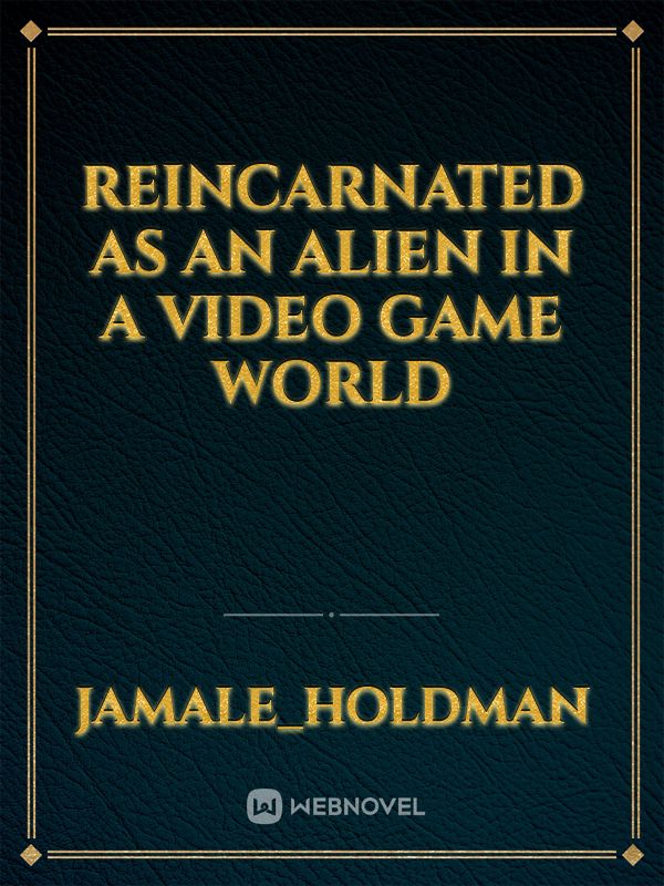 reincarnated as an alien in a video game world