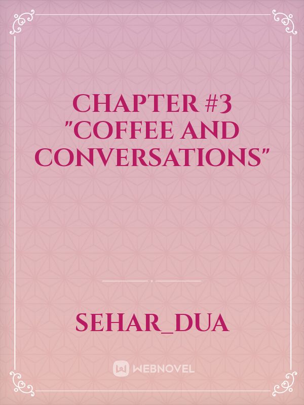 Chapter #3                                  "Coffee And Conversations"