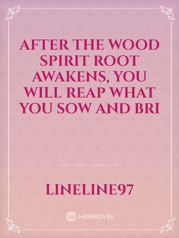 After the wood spirit root awakens, you will reap what you sow and bri