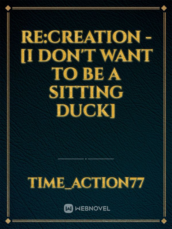 Re:Creation - [I don't want to be a sitting duck]