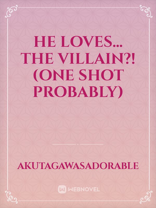 He Loves… THE VILLAIN?! (one shot probably)