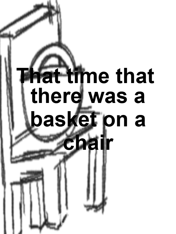 That time that there was a basket on a chair