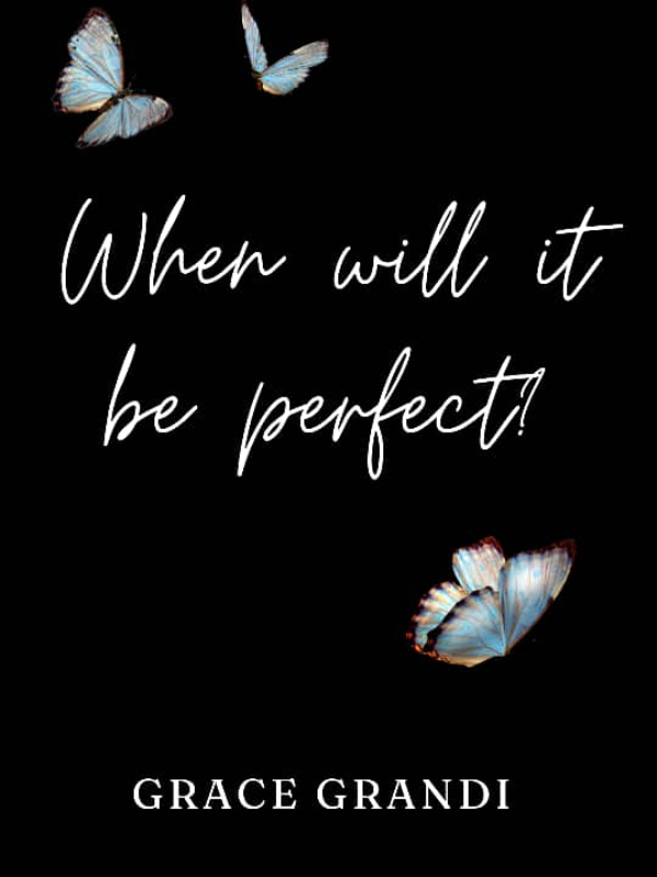 WHEN WILL IT BE PERFECT?