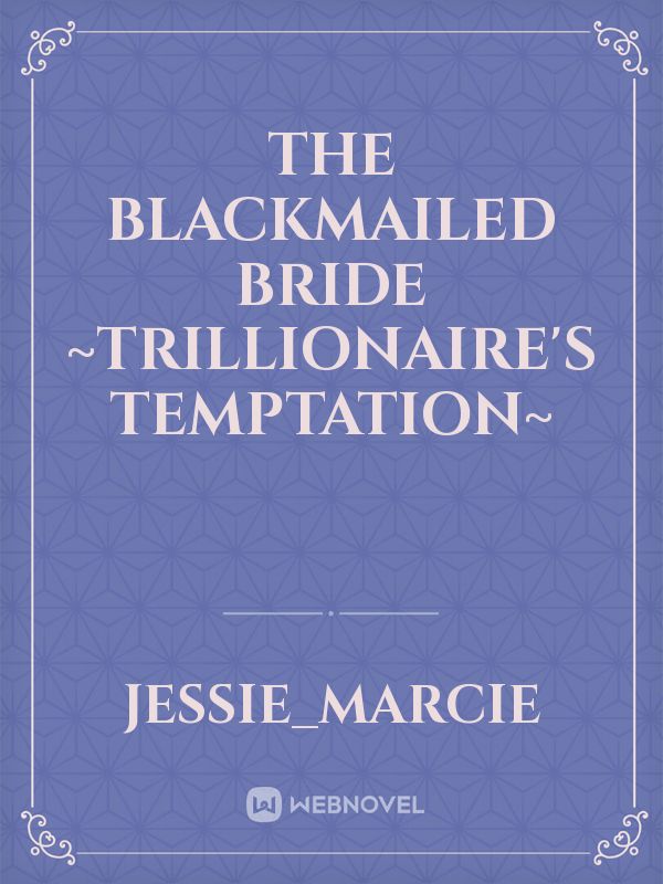 THE BLACKMAILED BRIDE ~Trillionaire's Temptation~