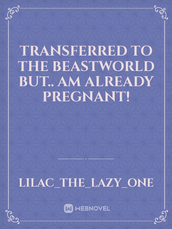 Transferred to the beastworld but.. am already pregnant!